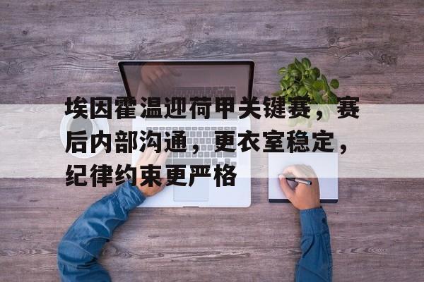 爱游戏体育-关于埃因霍温迎荷甲关键赛，赛后内部沟通，更衣室稳定，纪律约束更严格的信息