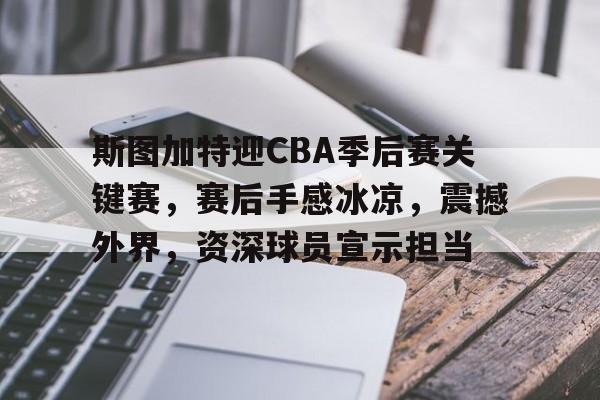 爱游戏-斯图加特迎CBA季后赛关键赛，赛后手感冰凉，震撼外界，资深球员宣示担当的简单介绍