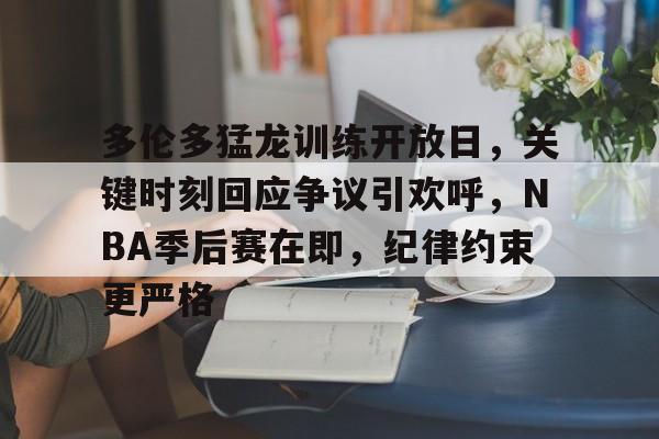 爱游戏体育-多伦多猛龙训练开放日，关键时刻回应争议引欢呼，NBA季后赛在即，纪律约束更严格的简单介绍